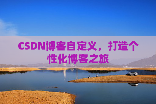 CSDN博客自定义,打造个性化博客之旅