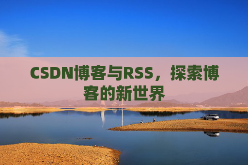 CSDN博客与RSS，探索博客的新世界