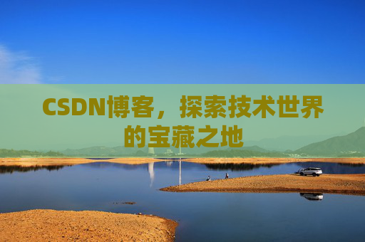 CSDN博客，探索技术世界的宝藏之地