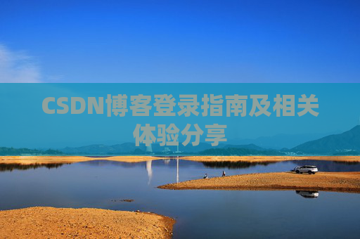 CSDN博客登录指南及相关体验分享